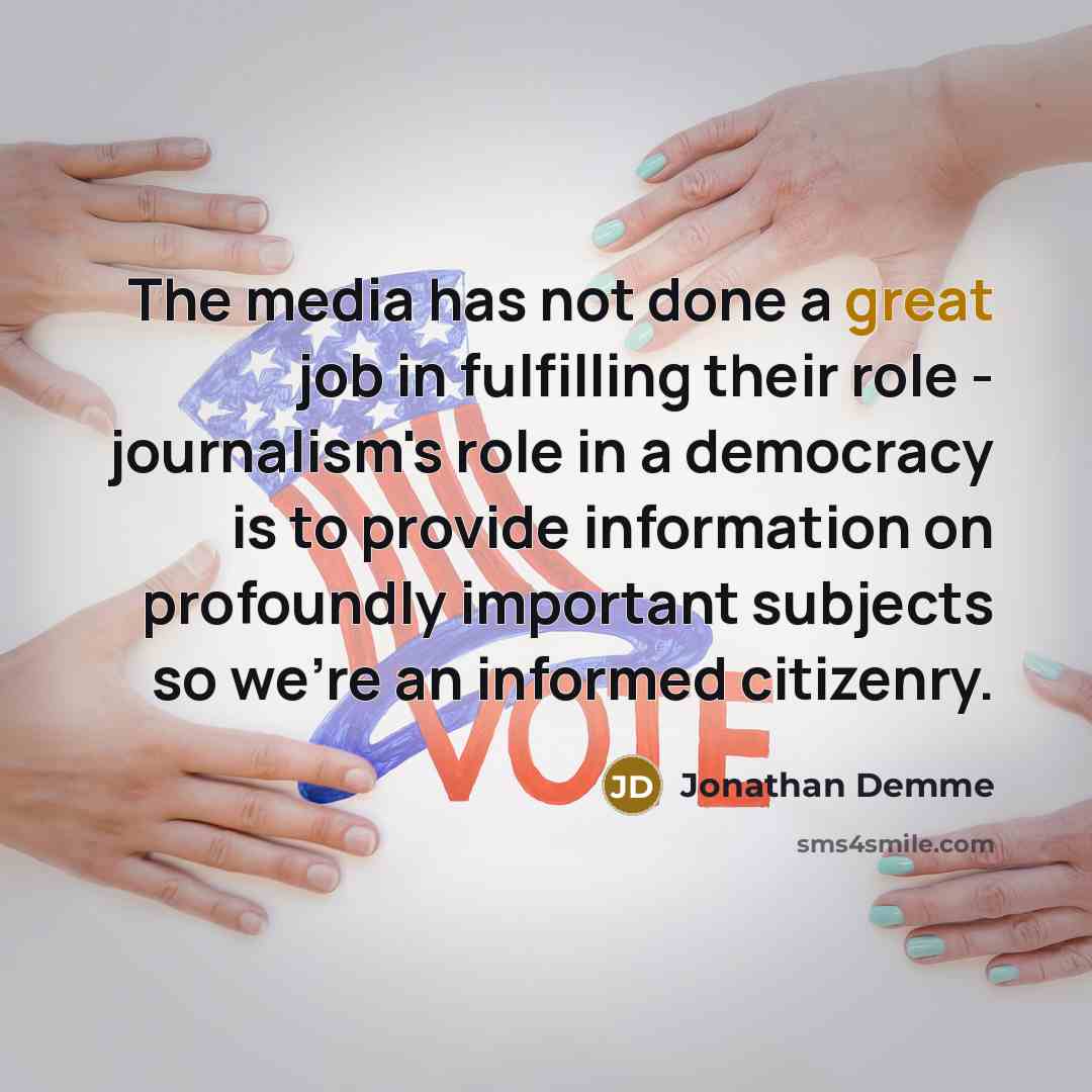 “The media has not done a great job in fulfilling their role - journalism's role in a democracy is to provide information on profoundly important subjects so we're an informed citizenry.” quote by Jonathan Demme