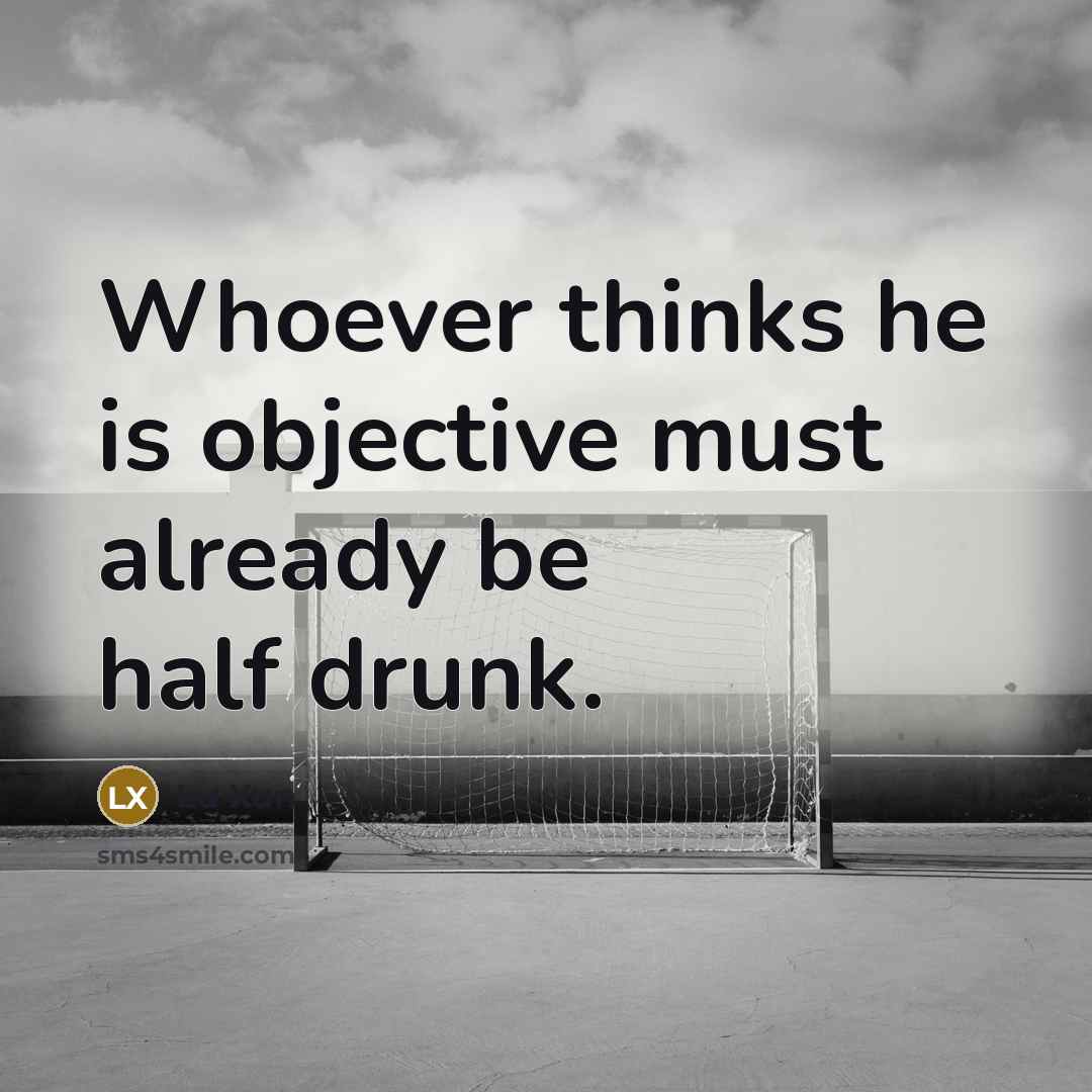 “Whoever thinks he is objective must already be half drunk.” quote by Lu Xun