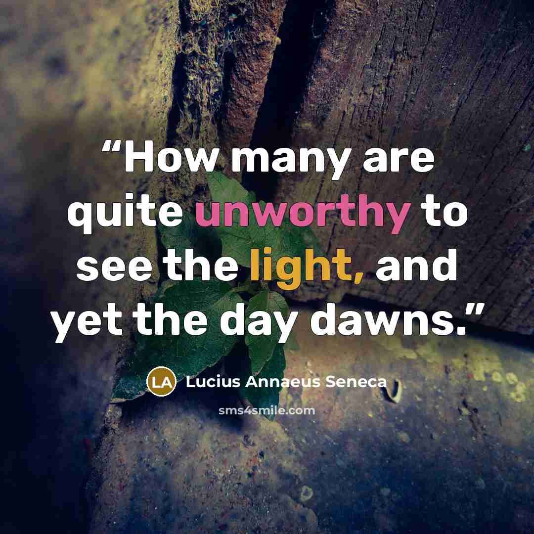 “How many are quite unworthy to see the light, and yet the day dawns.” quote by Lucius Annaeus Seneca