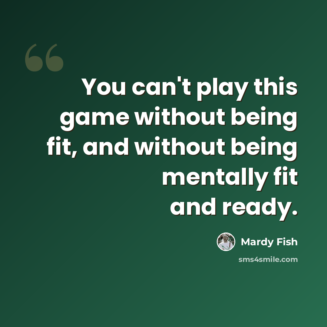 “You can't play this game without being fit, and without being mentally fit and ready.” quote by Mardy Fish