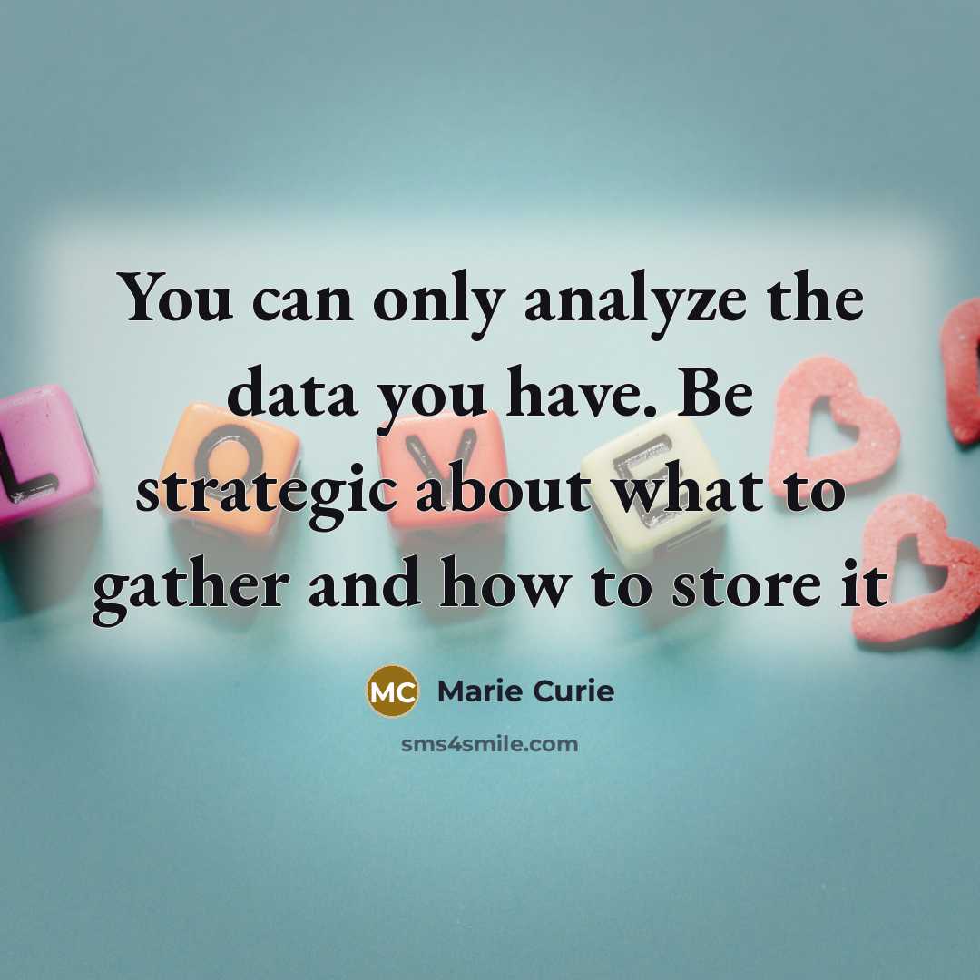 “You can only analyze the data you have. Be strategic about what to gather and how to store it” quote by Marie Curie