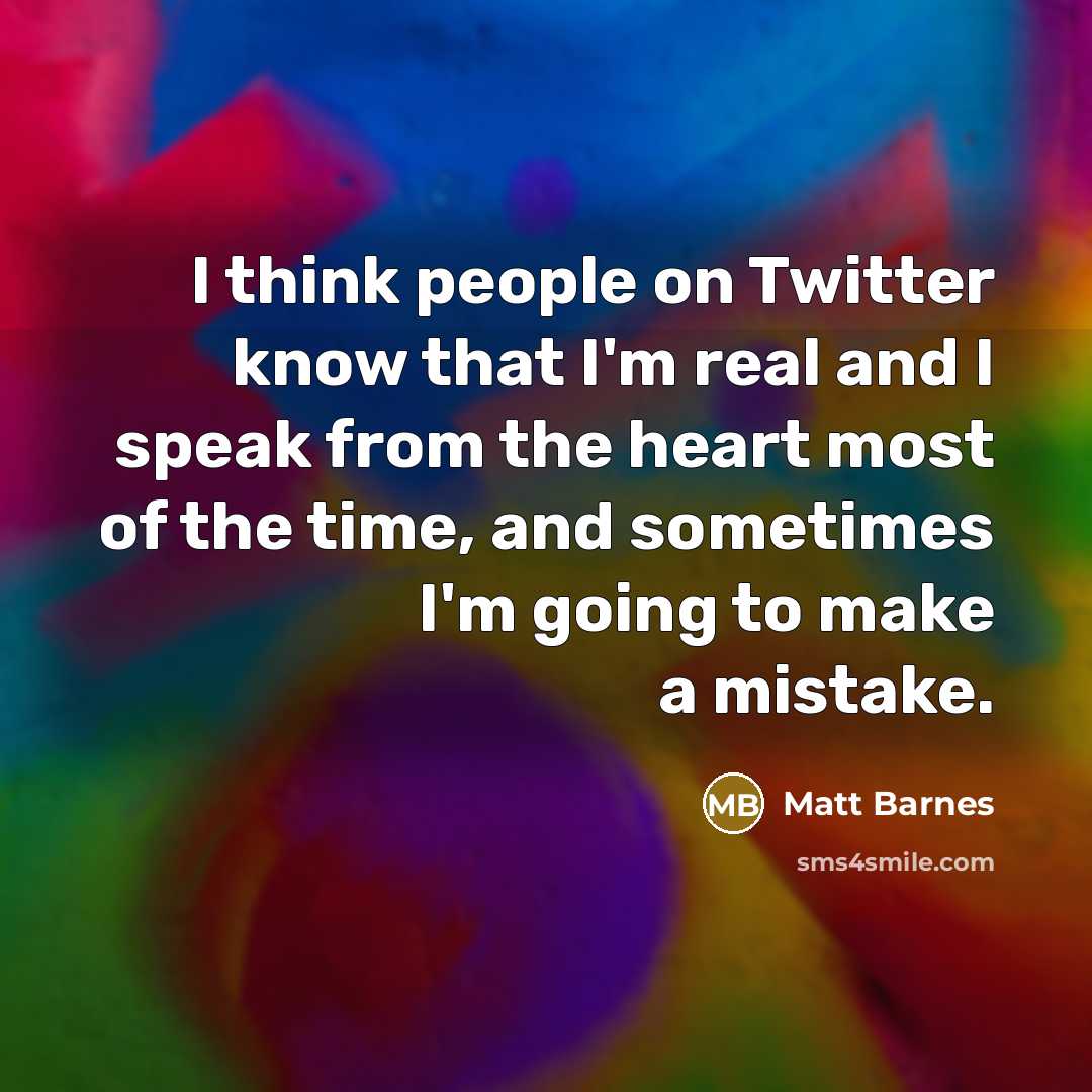 “I think people on Twitter know that I'm real and I speak from the heart most of the time, and sometimes I'm going to make a mistake.” quote by Matt Barnes
