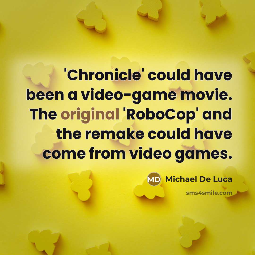 “'Chronicle' could have been a video-game movie. The original 'RoboCop' and the remake could have come from video games.” quote by Michael De Luca