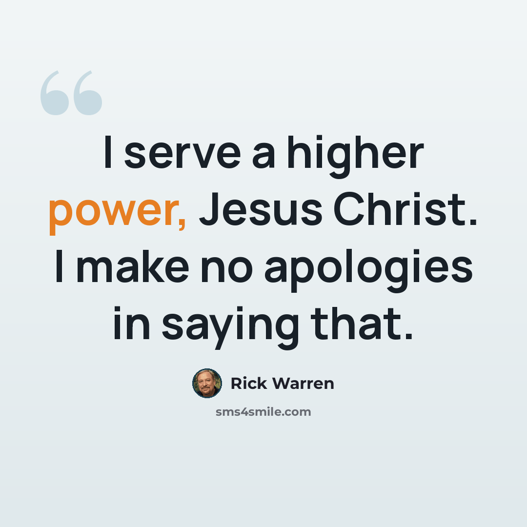 “I serve a higher power, Jesus Christ. I make no apologies in saying that.” quote by Rick Warren