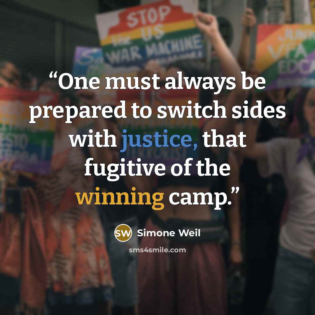 “One must always be prepared to switch sides with justice, that fugitive of the winning camp.” quote by simone weil