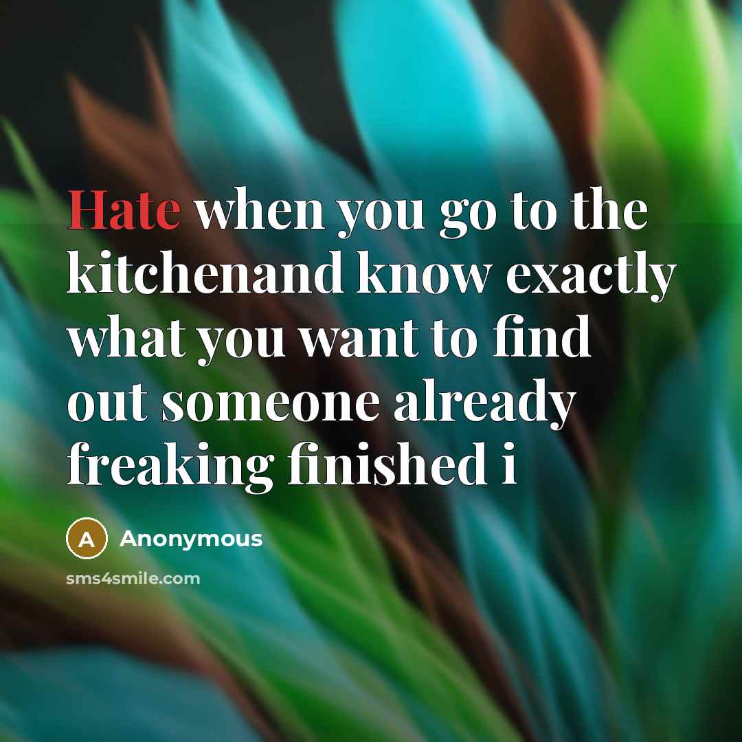 “Hate when you go to the kitchenand know exactly what you want to find out someone already freaking finished i” quote by Anonymous