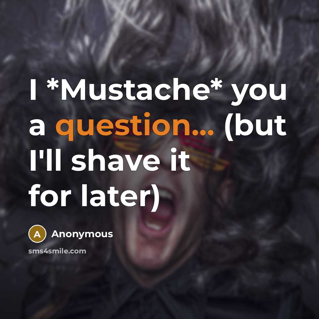 “I *Mustache* you a question... (but I'll shave it for later)” quote by Anonymous