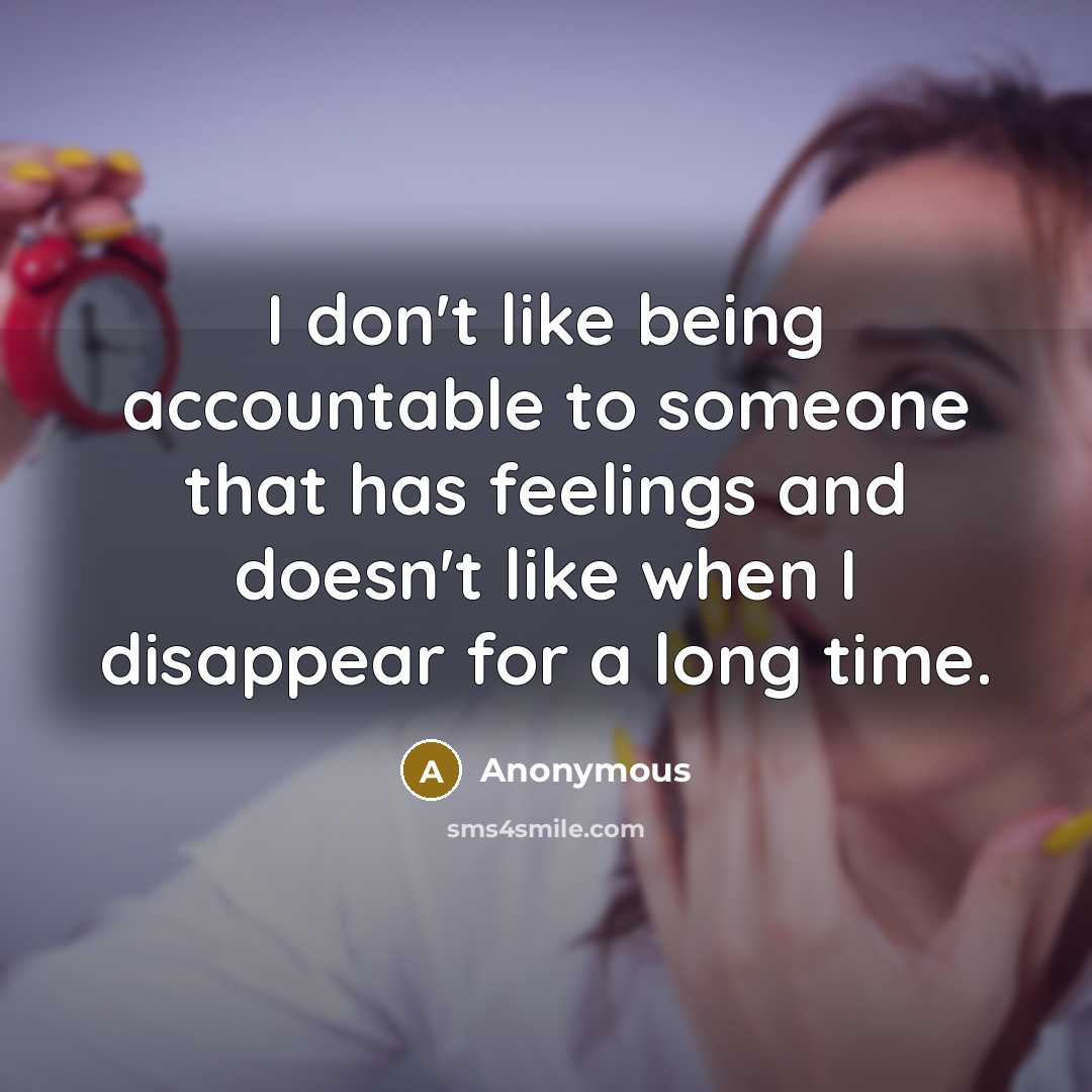 “I don't like being accountable to someone that has feelings and doesn't like when I disappear for a long time.” quote by Anonymous
