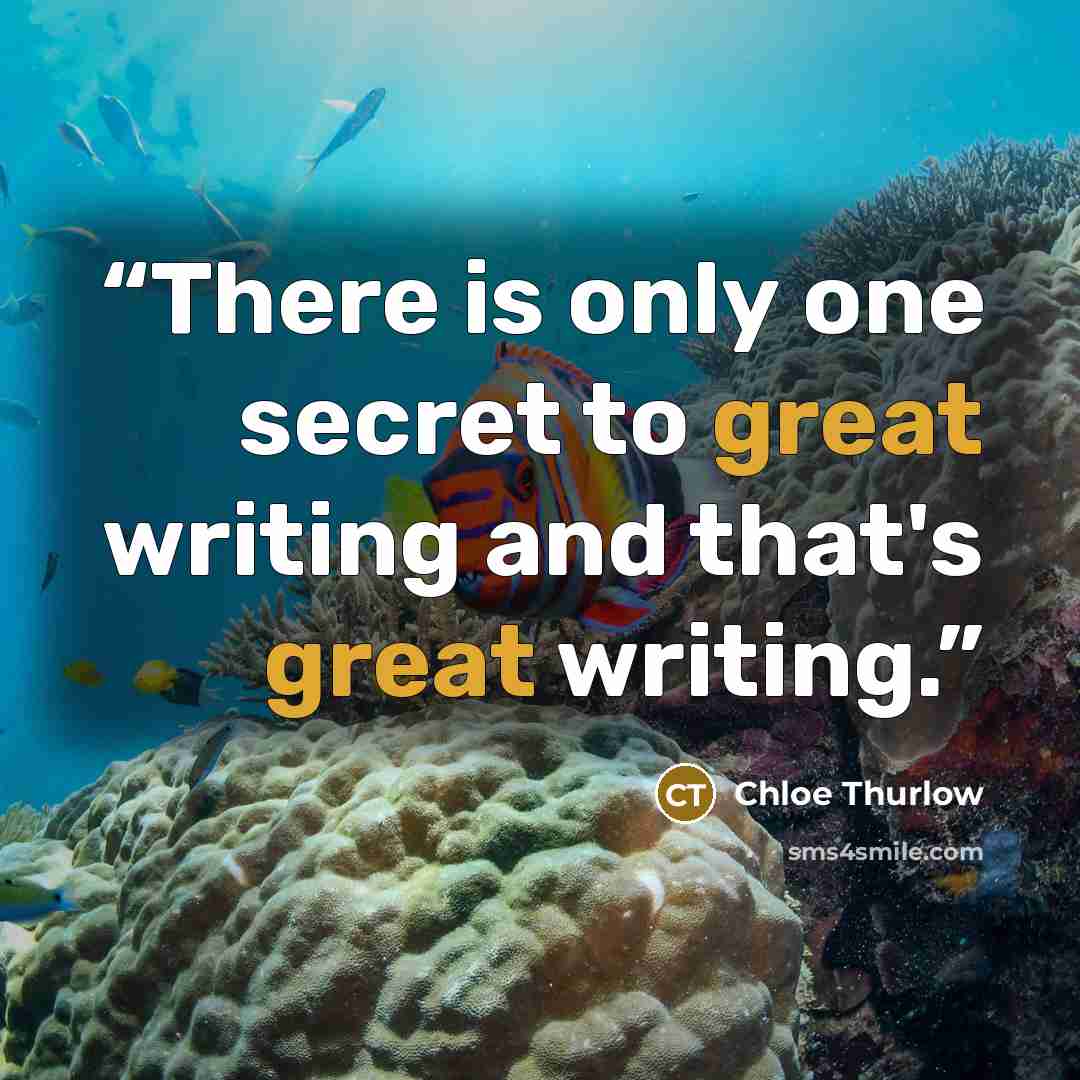 “There is only one secret to great writing and that's great writing.” quote by Chloe Thurlow
