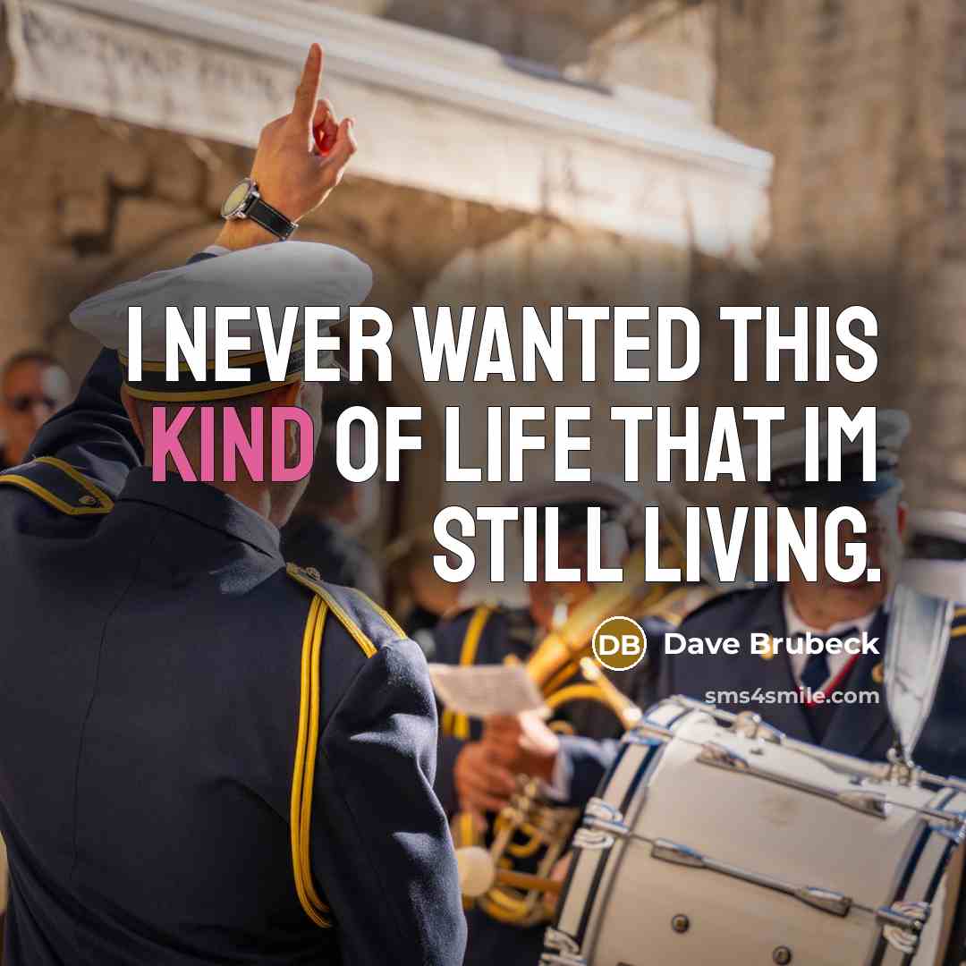 “I never wanted this kind of life that Im still living.” quote by Dave Brubeck