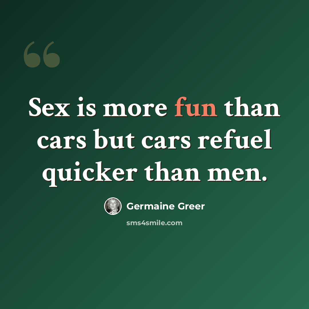 “Sex is more fun than cars but cars refuel quicker than men.” quote by Germaine Greer