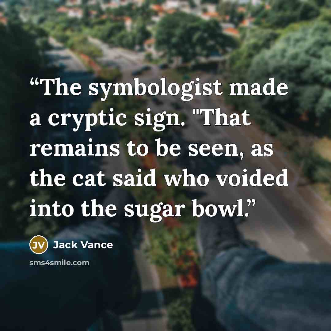 “The symbologist made a cryptic sign. "That remains to be seen, as the cat said who voided into the sugar bowl.” quote by Jack Vance