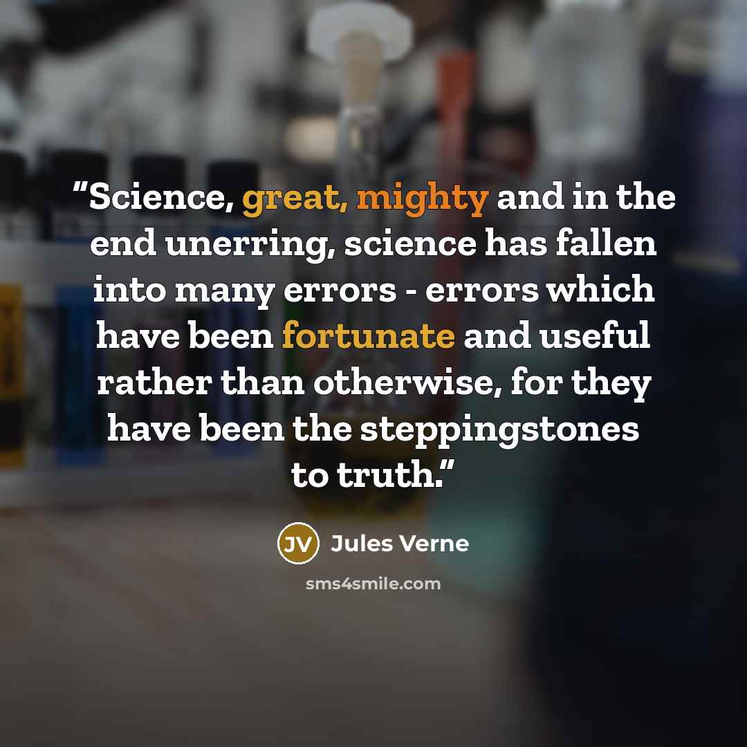 “Science, great, mighty and in the end unerring, science has fallen into many errors - errors which have been fortunate and useful rather than otherwise, for they have been the steppingstones to truth.” quote by Jules Verne
