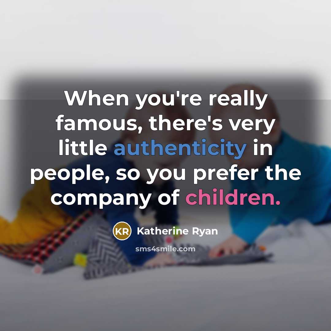 “When you're really famous, there's very little authenticity in people, so you prefer the company of children.” quote by Katherine Ryan