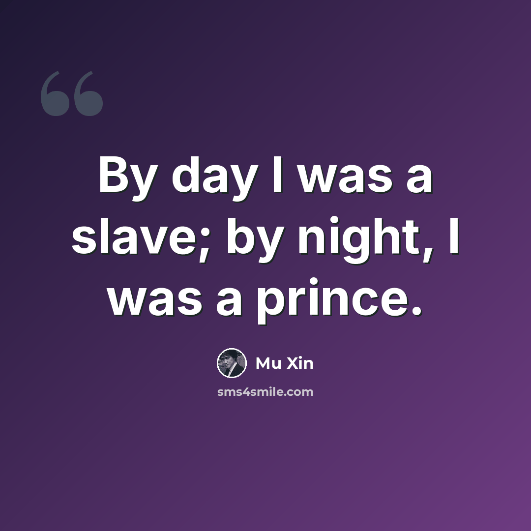 “By day I was a slave; by night, I was a prince.” quote by Mu Xin