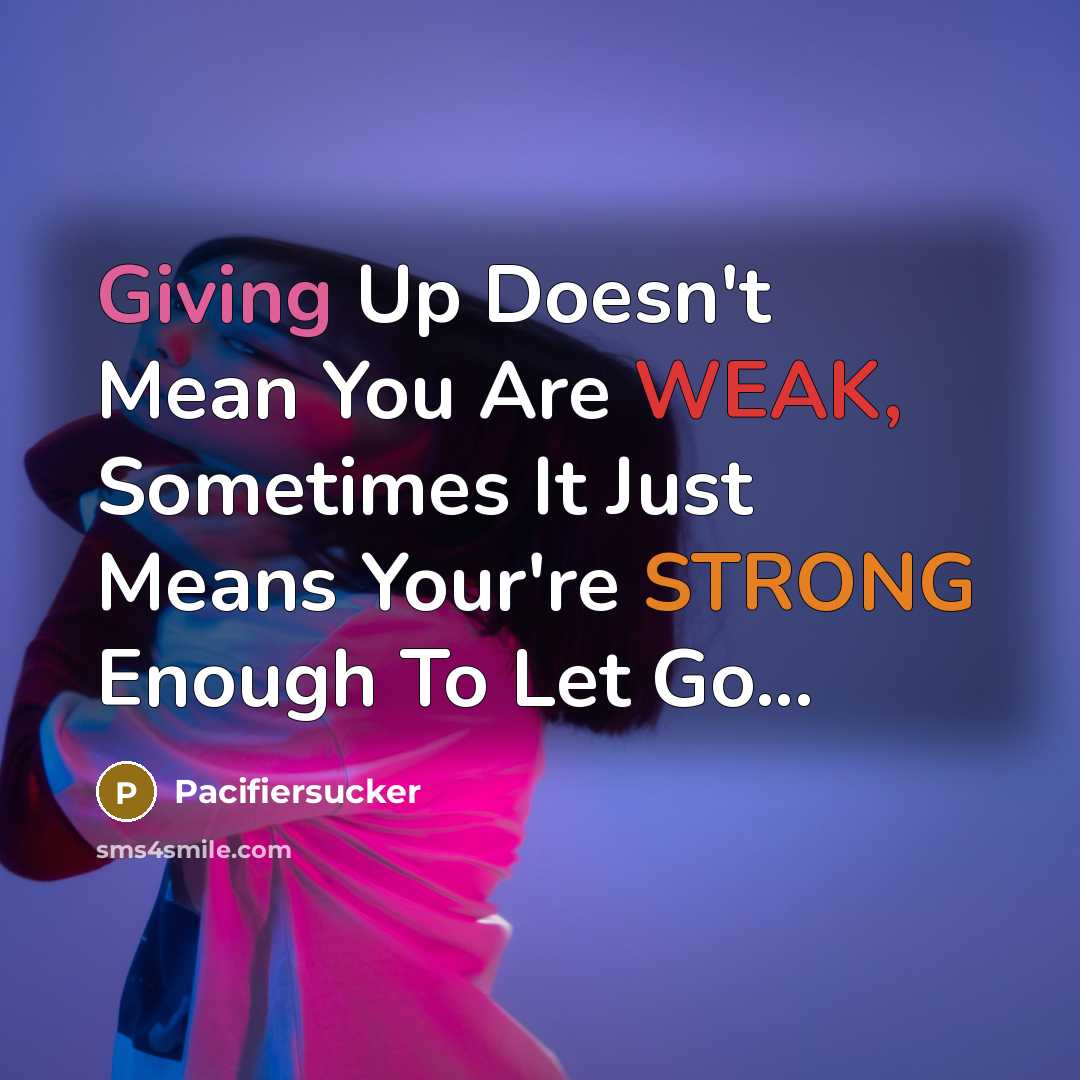 “Giving Up Doesn't Mean You Are WEAK, Sometimes It Just Means Your're STRONG Enough To Let Go...” quote by Pacifiersucker