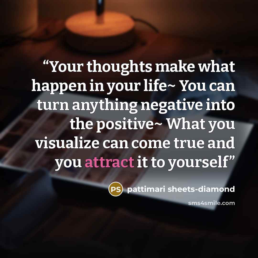“Your thoughts make what happen in your life~ You can turn anything negative into the positive~ What you visualize can come true and you attract it to yourself” quote by pattimari sheets-diamond