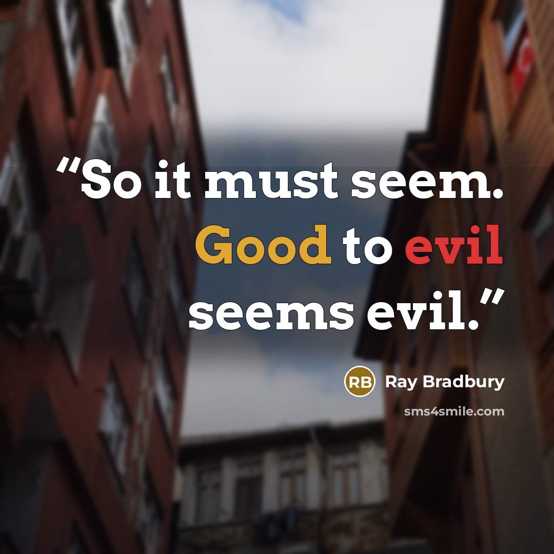 “So it must seem. Good to evil seems evil.” quote by Ray Bradbury