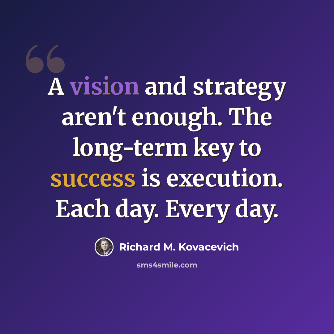 “A vision and strategy aren't enough. The long-term key to success is execution. Each day. Every day.” quote by Richard M. Kovacevich