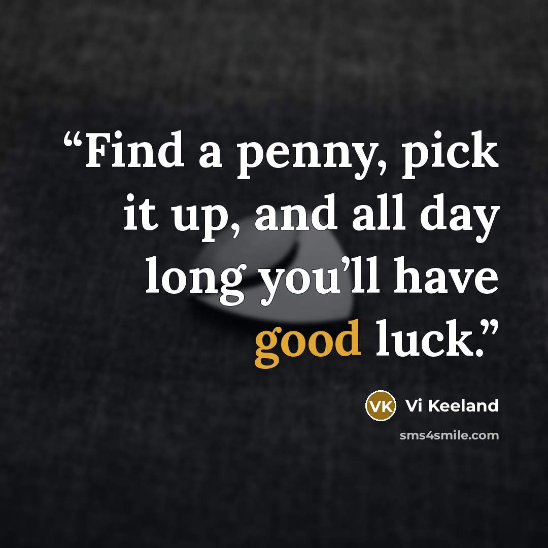 “Find a penny, pick it up, and all day long you’ll have good luck.” quote by Vi Keeland