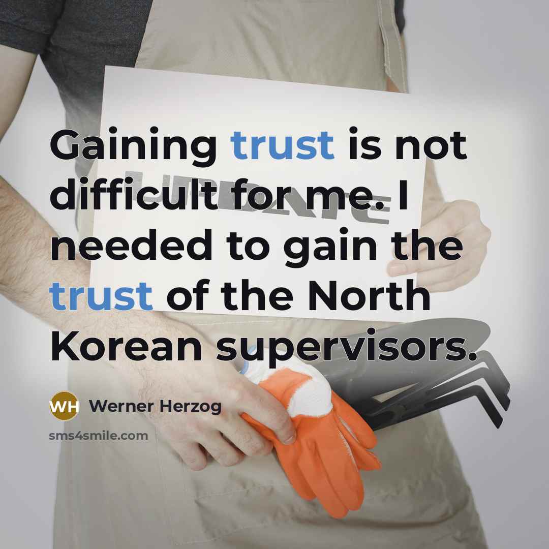 “Gaining trust is not difficult for me. I needed to gain the trust of the North Korean supervisors.” quote by Werner Herzog