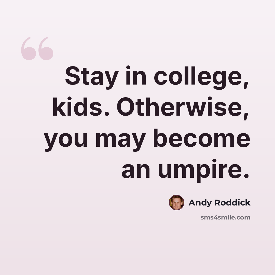 “Stay in college, kids. Otherwise, you may become an umpire.” quote by Andy Roddick