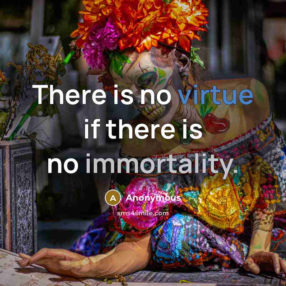 “There is no virtue if there is no immortality.” quote by Anonymous