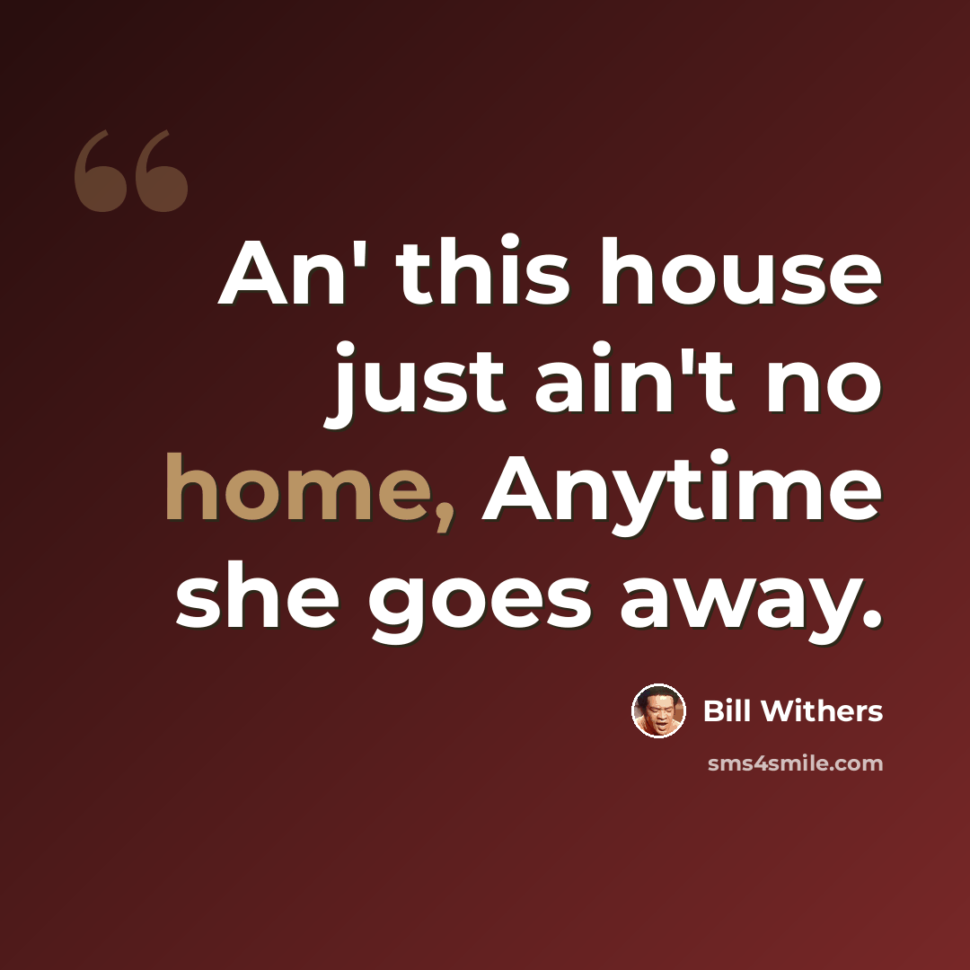 “An' this house just ain't no home, Anytime she goes away.” quote by Bill Withers