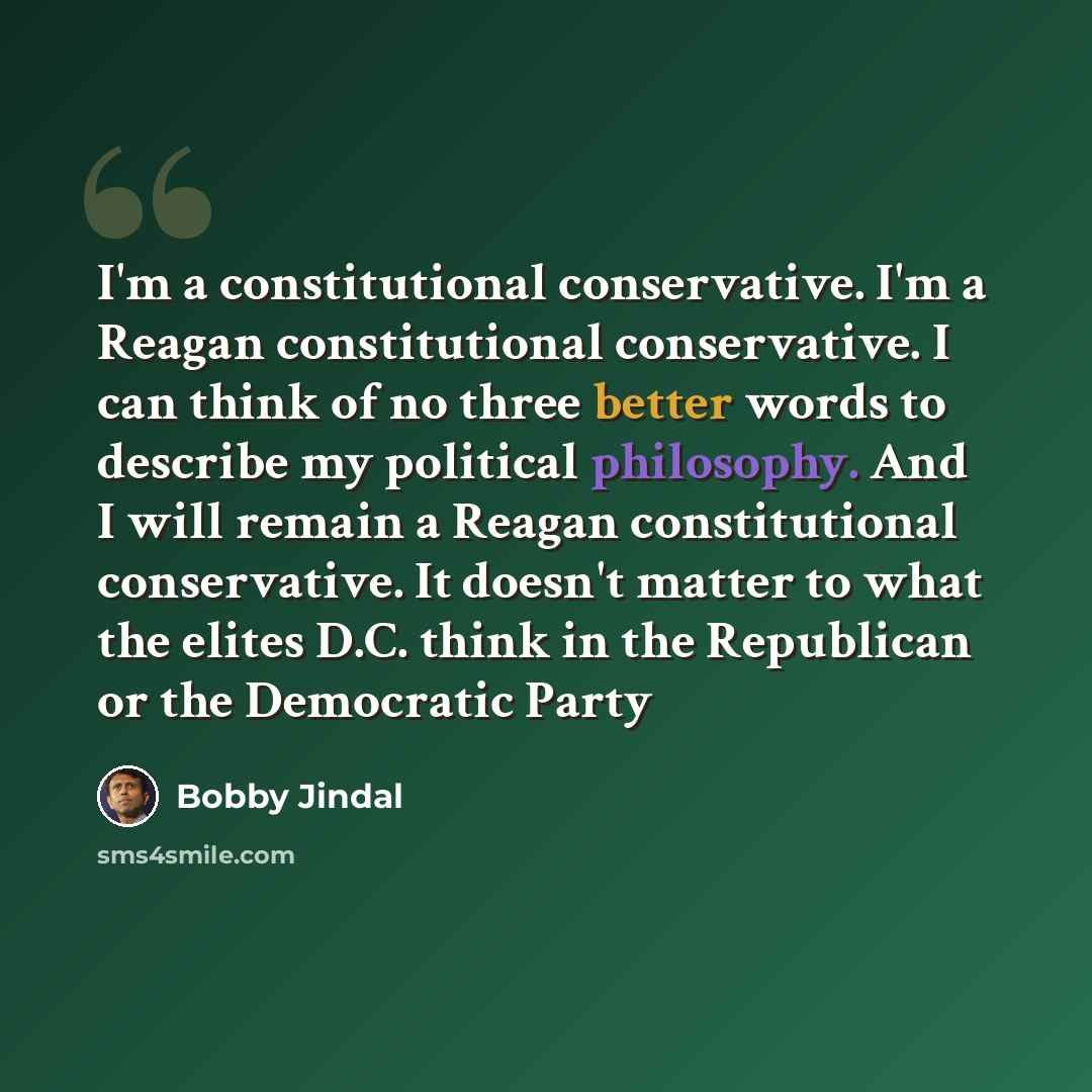 “I'm a constitutional conservative. I'm a Reagan constitutional conservative. I can think of no three better words to describe my political philosophy. And I will remain a Reagan constitutional conservative. It doesn't matter to what the elites D.C. think in the Republican or the Democratic Party” quote by Bobby Jindal