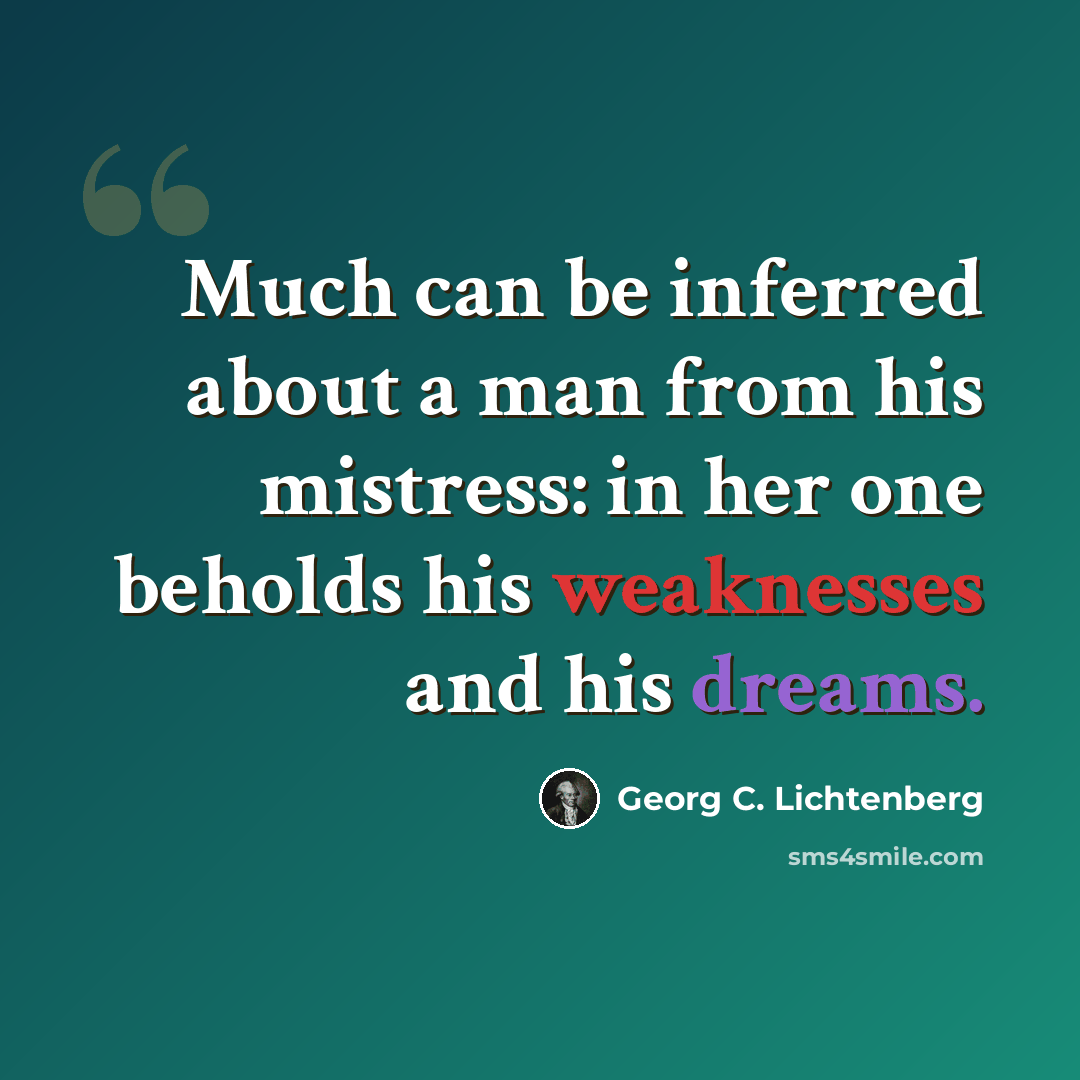 “Much can be inferred about a man from his mistress: in her one beholds his weaknesses and his dreams.” quote by Georg C. Lichtenberg