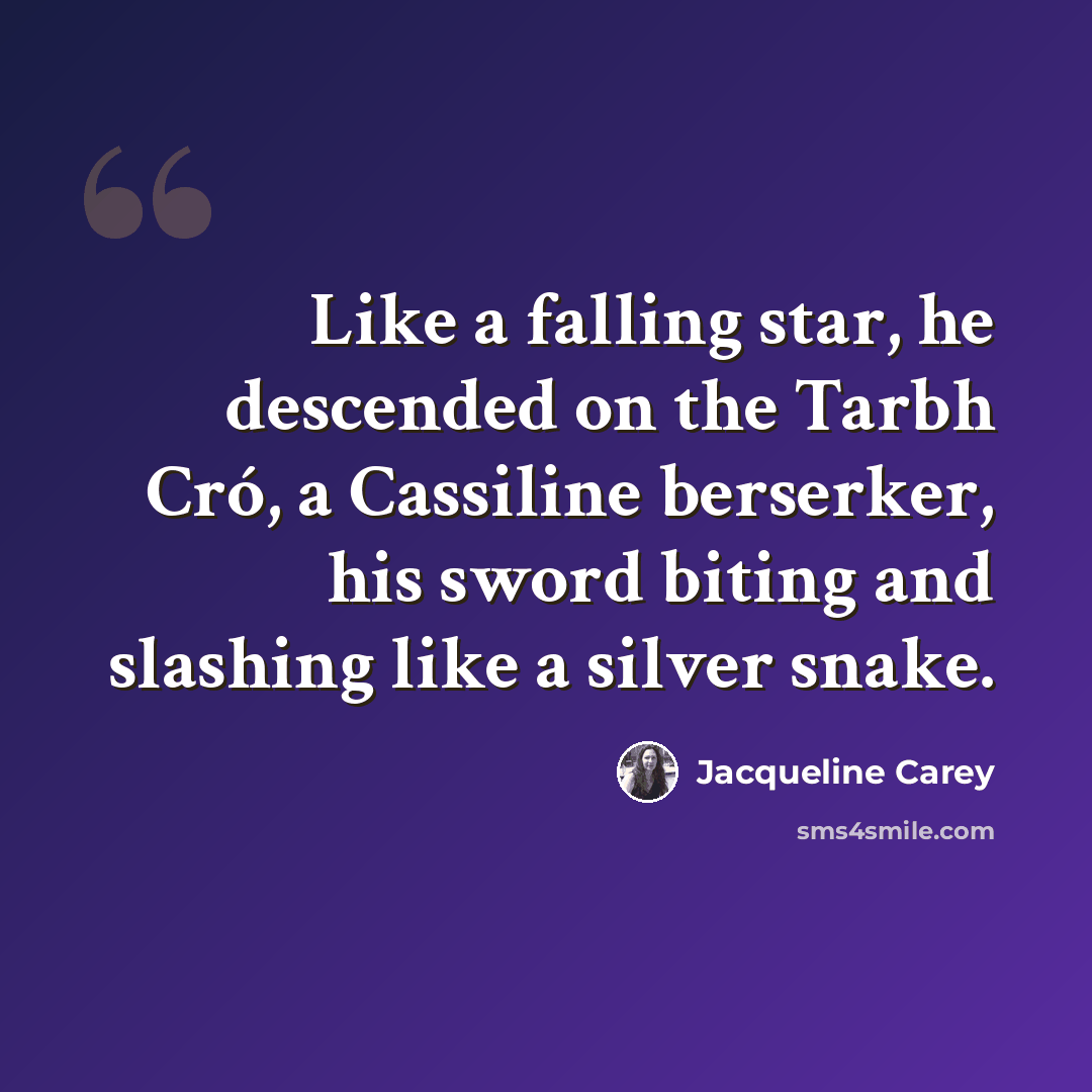 “Like a falling star, he descended on the Tarbh Cró, a Cassiline berserker, his sword biting and slashing like a silver snake.” quote by Jacqueline Carey