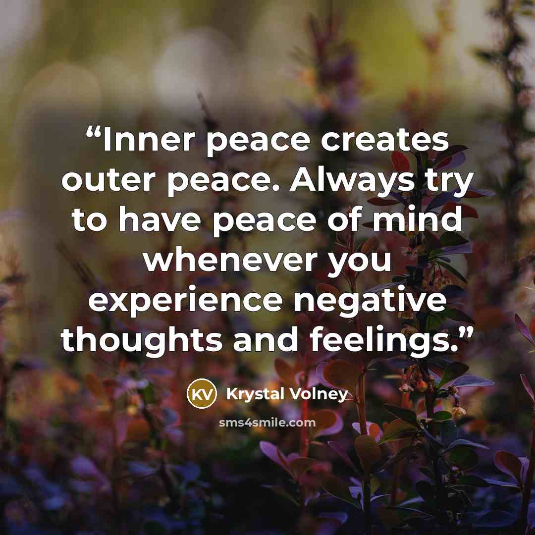 “Inner peace creates outer peace. Always try to have peace of mind whenever you experience negative thoughts and feelings.” quote by Krystal Volney