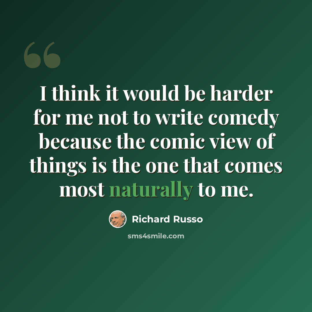“I think it would be harder for me not to write comedy because the comic view of things is the one that comes most naturally to me.” quote by Richard Russo