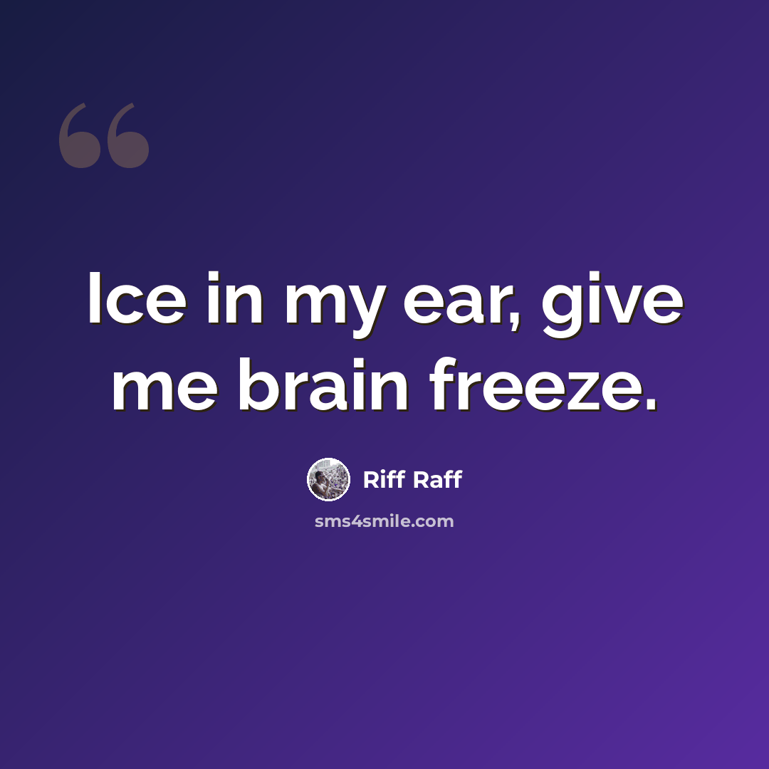 “Ice in my ear, give me brain freeze.” quote by Riff Raff