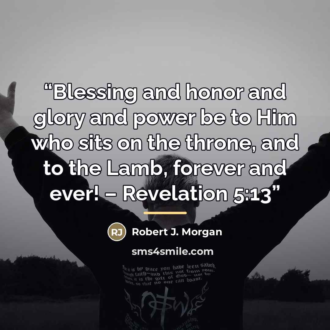 “Blessing and honor and glory and power be to Him who sits on the throne, and to the Lamb, forever and ever! – Revelation 5:13” quote by Robert J. Morgan
