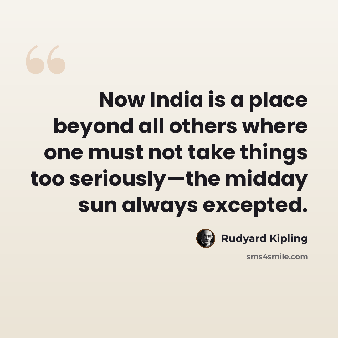 “Now India is a place beyond all others where one must not take things too seriously—the midday sun always excepted.” quote by Rudyard Kipling
