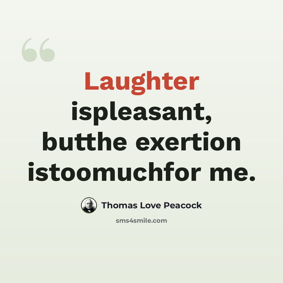 “Laughter ispleasant, butthe exertion istoomuchfor me.” quote by Thomas Love Peacock