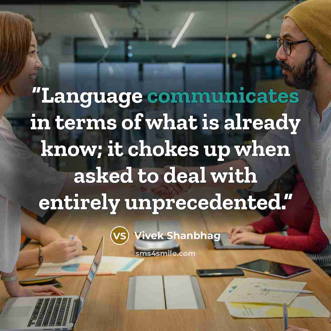 “Language communicates in terms of what is already know; it chokes up when asked to deal with entirely unprecedented.” quote by Vivek Shanbhag