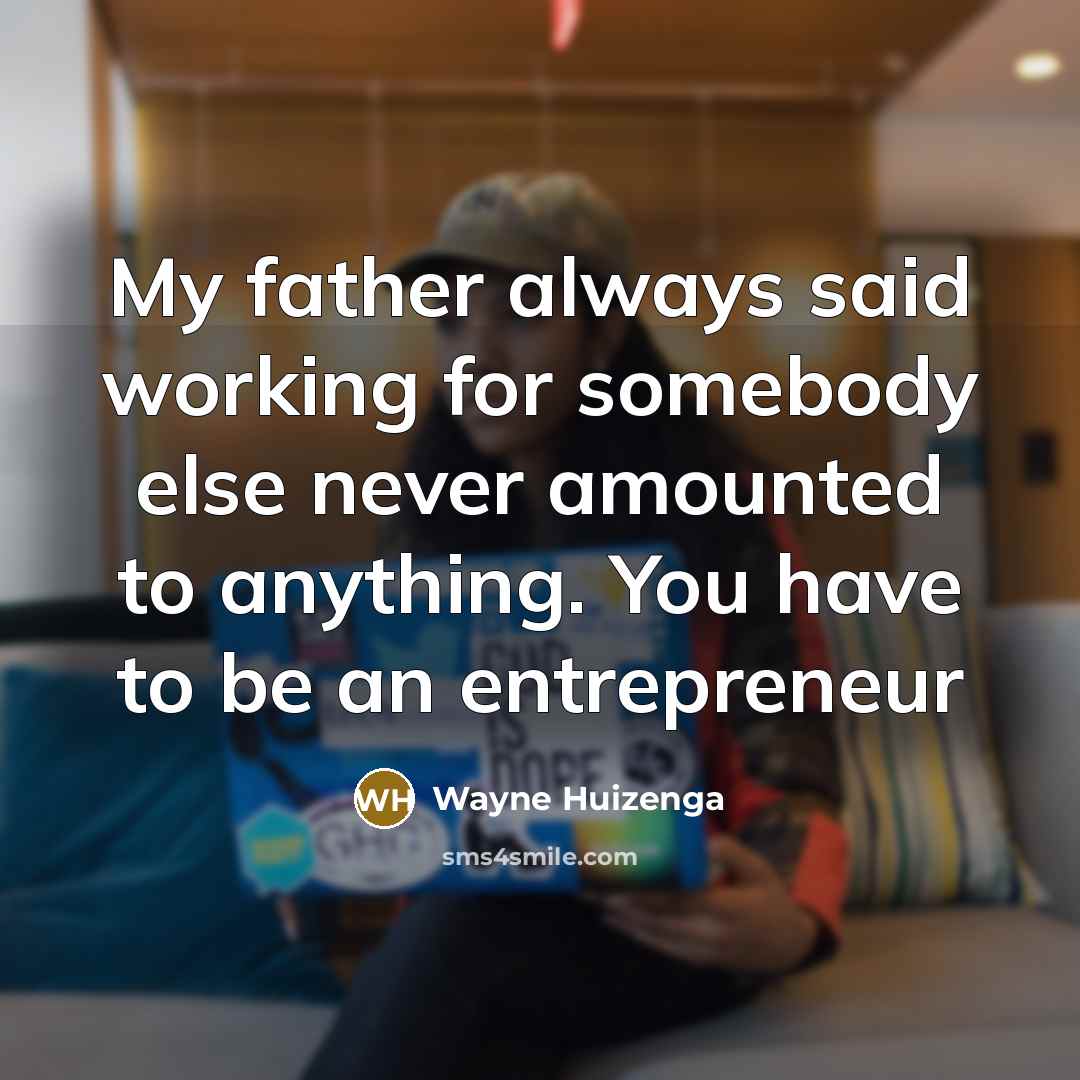 “My father always said working for somebody else never amounted to anything. You have to be an entrepreneur” quote by Wayne Huizenga