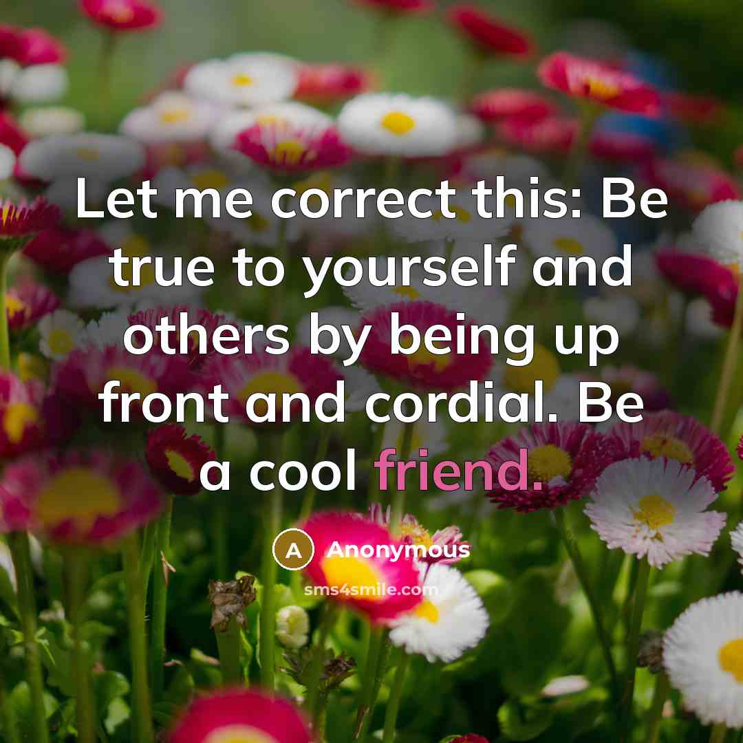 “Let me correct this: Be true to yourself and others by being up front and cordial. Be a cool friend.” quote by Anonymous