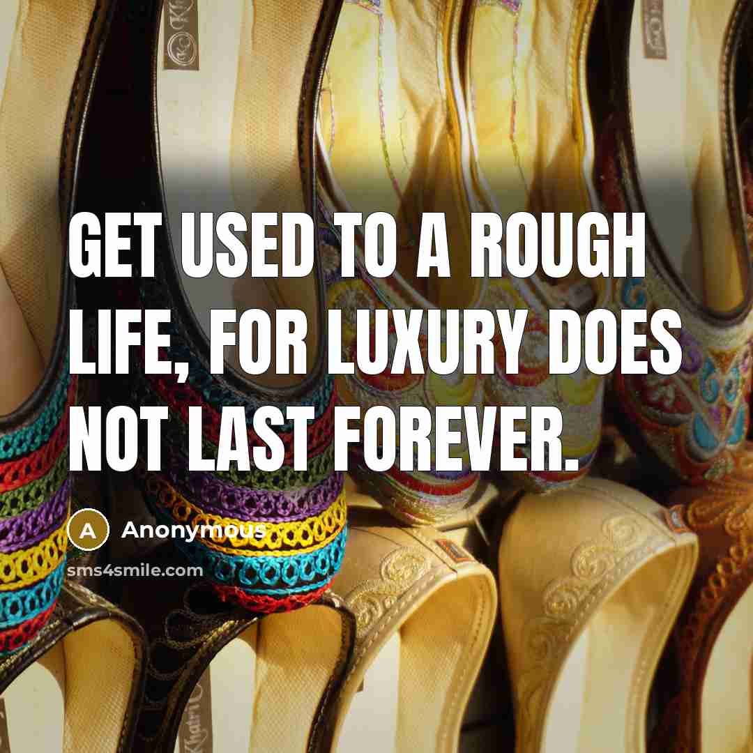 “Get used to a rough life, for luxury does not last forever.” quote by Anonymous