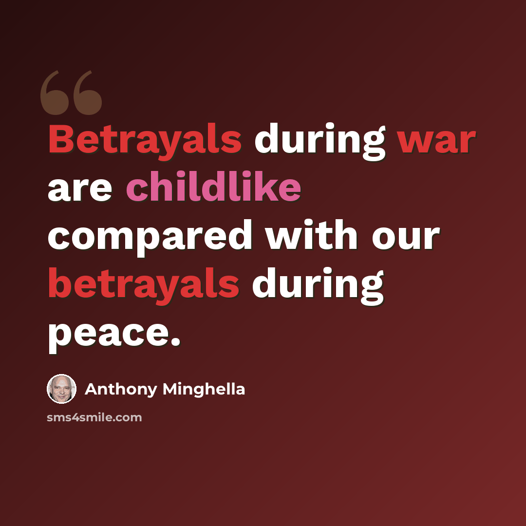 “Betrayals during war are childlike compared with our betrayals during peace.” quote by Anthony Minghella