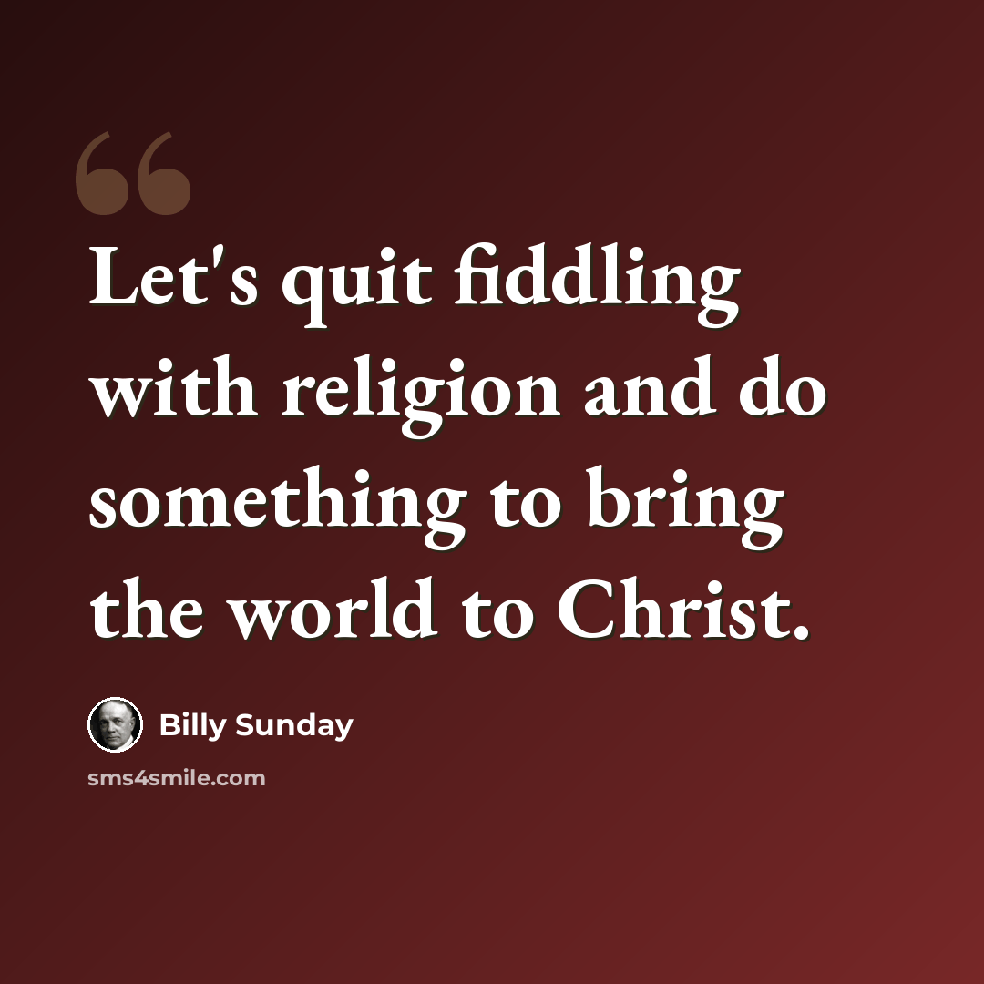 “Let's quit fiddling with religion and do something to bring the world to Christ.” quote by Billy Sunday