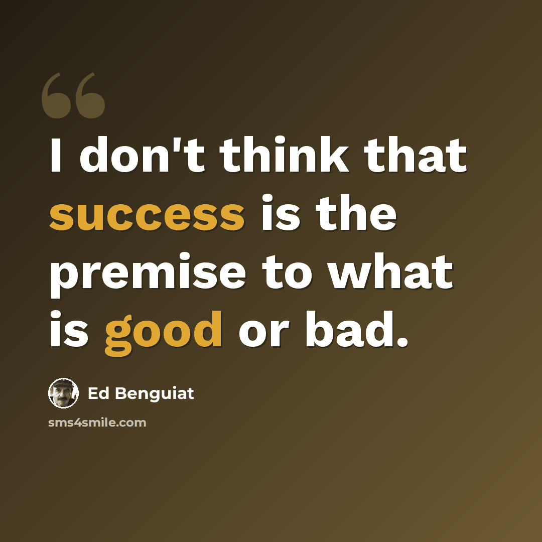“I don't think that success is the premise to what is good or bad.” quote by Ed Benguiat