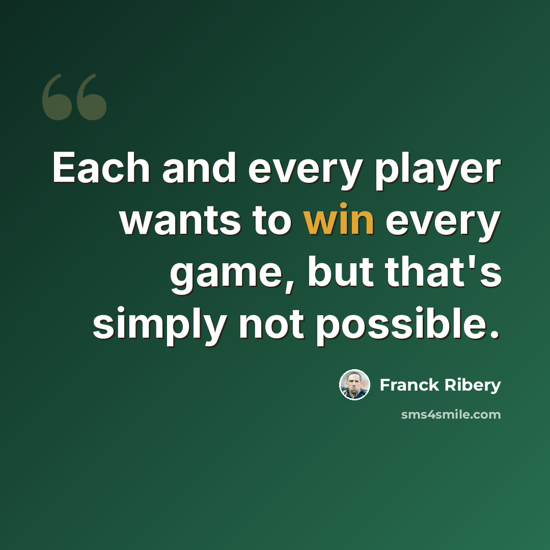 “Each and every player wants to win every game, but that's simply not possible.” quote by Franck Ribery