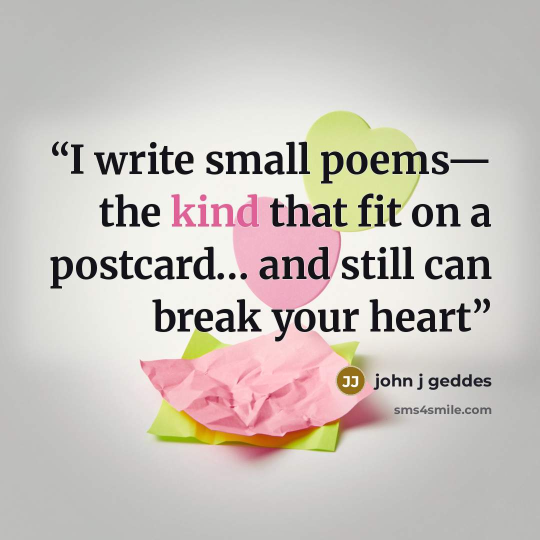 “I write small poems— the kind that fit on a postcard… and still can break your heart” quote by john j geddes
