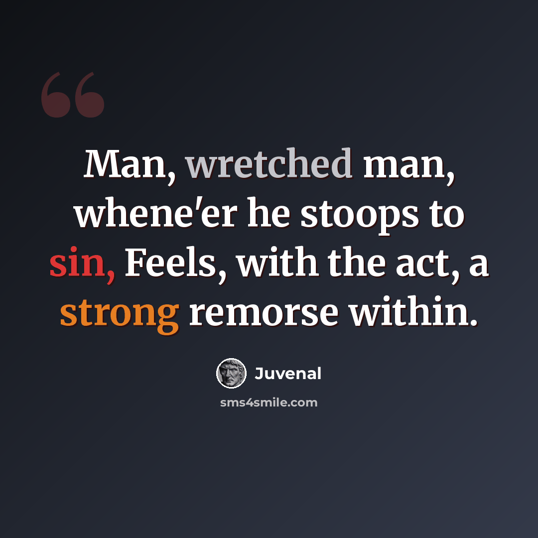 “Man, wretched man, whene'er he stoops to sin, Feels, with the act, a strong remorse within.” quote by Juvenal