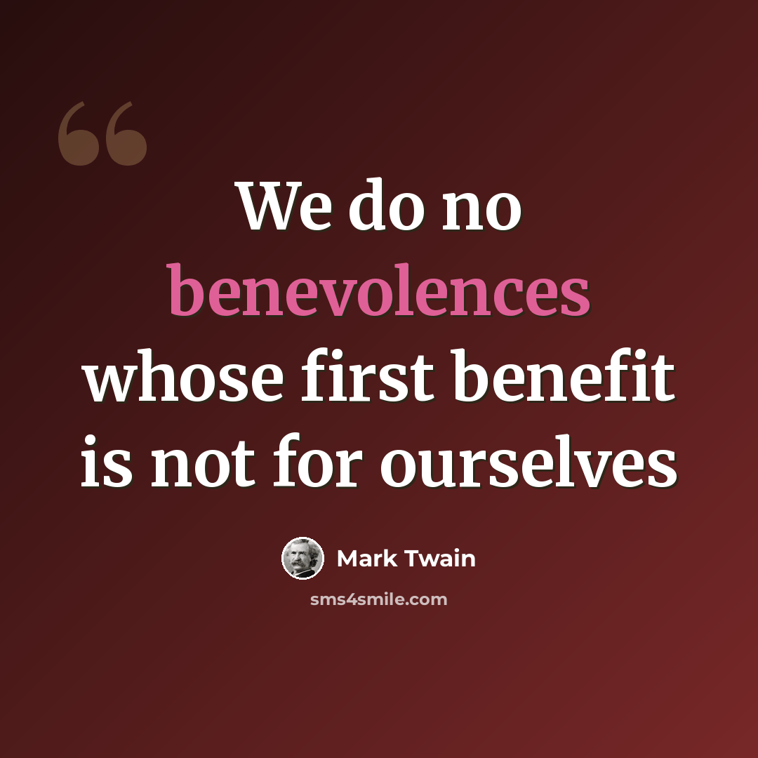 “We do no benevolences whose first benefit is not for ourselves” quote by Mark Twain