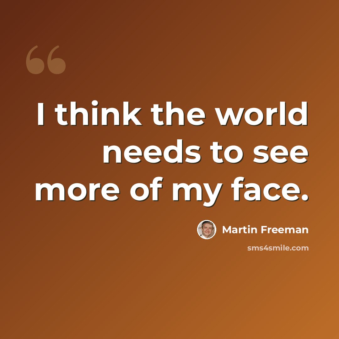 “I think the world needs to see more of my face.” quote by Martin Freeman