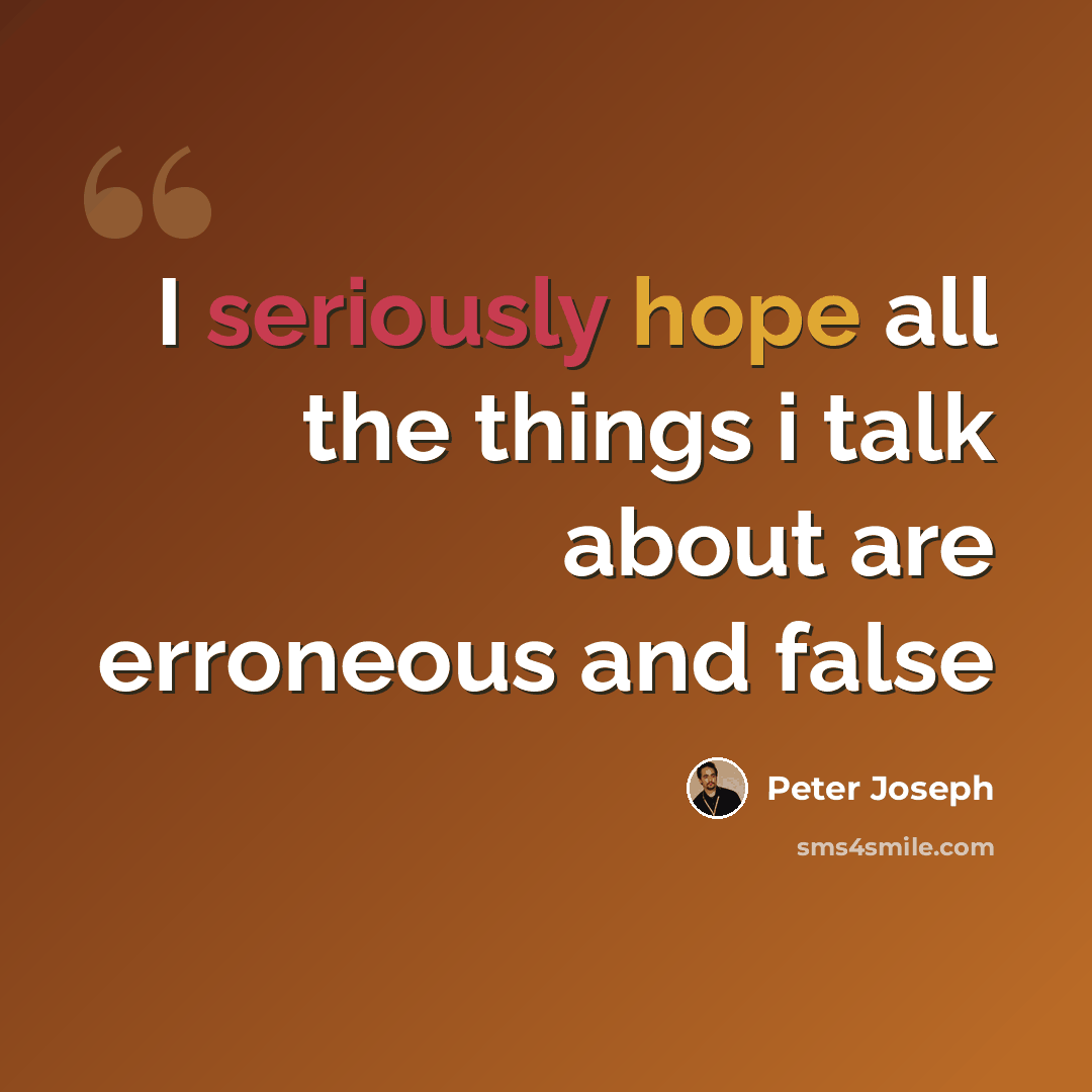 “I seriously hope all the things i talk about are erroneous and false” quote by Peter Joseph